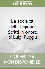 La socialità della ragione. Scritti in onore di Luigi Ruggiu libro