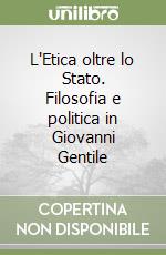 L'Etica oltre lo Stato. Filosofia e politica in Giovanni Gentile libro