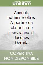 Animali, uomini e oltre. A partire da «la bestia e il sovrano» di Jacques Derrida