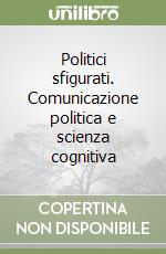 Politici sfigurati. Comunicazione politica e scienza cognitiva