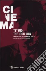 Tetsuo: the Iron Man. La filosofia di Tsukamoto Shin'ya libro