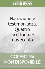 Narrazione e testimonianza. Quattro scrittori del novecento libro