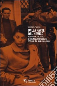 Dalla parte del nemico. Ausiliarie, delatrici e spie nella repubblica sociale italiana (1943-1945)