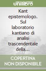 Kant epistemologo. Sul laboratorio kantiano di analisi trascendentale della filosofia della natura libro