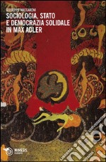 Sociologia, stato e democrazia solidale in Max Adler libro