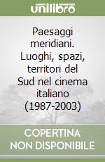 Paesaggi meridiani. Luoghi, spazi, territori del Sud nel cinema italiano (1987-2003) libro