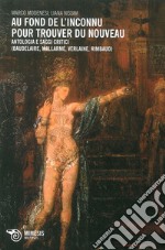 Au fond de l'inconnu pour trouver du nouveau. Antologia e saggi critici (Baudelaire, Mallarmè, Verlaine, Rimbaud) libro