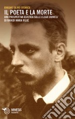 Il poeta e la morte. Una prospettiva estetica sulle elegie duinesi di Rainer Maria Rilke libro