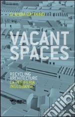 Vacant spaces. Recycling architecture. La periferia inglobante. Ediz. bilingue libro