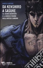 Da Kenshiro a Sasuke. Gli anime guerrieri e il codice d'onore degli antichi samurai libro