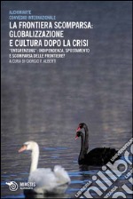 La frontiera scomparsa: globalizzazione e cultura dopo la crisi. Entgrenzung: indipendenza, spostamento e scomparsa delle frontiere? libro