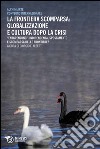 La frontiera scomparsa: globalizzazione e cultura dopo la crisi. Entgrenzung: indipendenza, spostamento e scomparsa delle frontiere? libro