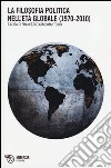 La filosofia politica nell'età globale (1970-2010) libro