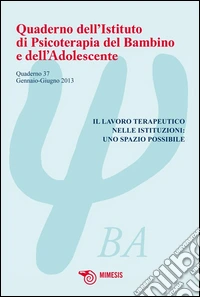 Quaderno dell'istituto di psicoterapia del bambino e dell'adolescente. Vol. 37: Lavoro terapeutico nelle istituzioni: uno spazio possibile libro
