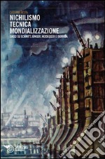 Nichilismo tecnica mondializzazione. Saggi su Schmitt, Junger, Heidegger e Derrida libro