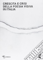 Crescita e crisi della poesia visiva in Italia. Opere, persone, paroleper i cent'anni di scrittura visuale in Italia 1912-2012