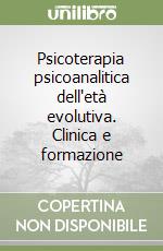 Psicoterapia psicoanalitica dell'età evolutiva. Clinica e formazione libro