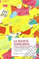 La società consumata. Come il consumo influenza le appartenenze sociali libro