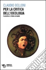 Per la critica dell'ideologia. Filosofia e storia in Marx libro