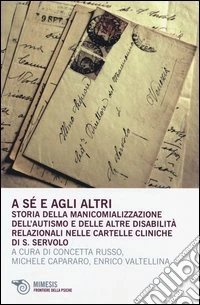 A sé e agli altri. Storia della manicomializzazione, dell'autismo e delle altre disabilità relazionali nelle cartelle cliniche di S. Servolo