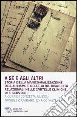 A sé e agli altri. Storia della manicomializzazione, dell'autismo e delle altre disabilità relazionali nelle cartelle cliniche di S. Servolo libro