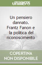 Un pensiero dannato. Frantz Fanon e la politica del riconoscimento libro