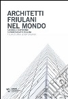 Architetti friulani nel mondo. Raccolta di esperienze di professionisti friulani libro