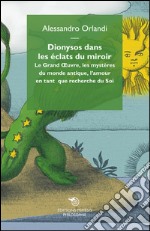 Dionysos dans les eclats du miroir. Le Grand Oeuvre, les mystères du monde antique, l'amour en tant que recherche du Soi libro