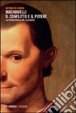 Machiavelli. Il conflitto e il potere. La persistenza del classico libro