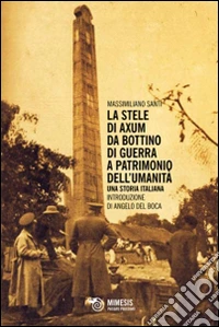 La stele di Axum. Da bottino di guerra a patrimonio dell'umanità. Una storia italiana