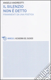 Il silenzio non è detto. Frammenti da una poetica libro