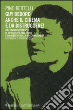 Guy Debord. Anche il cinema è da distruggere. Sul cinema sovversivo di un filosofo dell'eresia e commentari sulla macchina/cinema