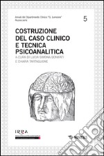 Costruzione del caso clinico e tecnica psicoanalitica libro