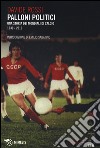 Palloni politici. Una storia dei mondiali di calcio 1930-2010 libro