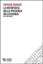 La metafisica della presenza dell'assenza. Due conferenze libro