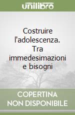 Costruire l'adolescenza. Tra immedesimazioni e bisogni libro