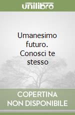Umanesimo futuro. Conosci te stesso