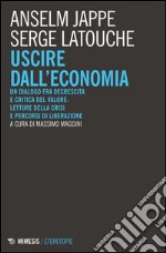 Uscire dall'economia. Un dialogo fra decrescita e critica del valore: letture della crisi e percorsi di liberazione libro