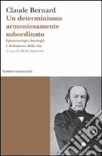 Un determinismo armoniosamente subordinato. Epistemologia, fisiologia e definizione della vita libro