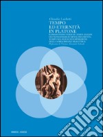 Tempo ed eternità in Platone. Il primo passo verso il «Timeo»: analisi dei nessi essere-eterno, diveniente-tempo nel «Fedone» ed esposizione della loro origine...