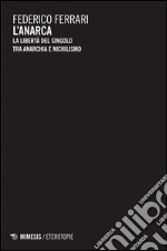 L'anarca. La libertà del singolo tra anarchia e nichilismo libro