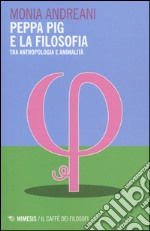 Peppa Pig e la filosofia. Tra antropologia e animalità libro