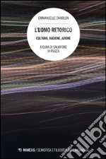 L'uomo retorico. Cultura, ragione, azione libro