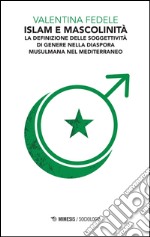 Islam e mascolinità. La definizione della soggettività di genere nella diaspora musulmana nel Mediterraneo libro