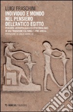 Individuo e mondo nel pensiero dell'antico egitto. Percorsi antropologici ed epistemologici in una tradizione culturale pre-greca