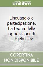 Linguaggio e partecipazione. La teoria delle opposizioni di L. Hjelmslev libro