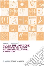 Sulla sublimazione. Un percorso del destino del desiderio nella teoria e nella cura libro