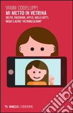 Mi metto in vetrina. Selfie, Facebook, Apple, Hello Kitty, Renzi e altre «vetrinizzazioni» libro