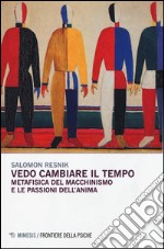 Vedo cambiare il tempo. Metafisica del macchinismo e le passioni dell'anima libro