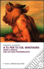 A tu per tu col minotauro. Ansia e panico, una lettura psicoanalitica libro